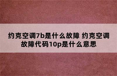 约克空调7b是什么故障 约克空调故障代码10p是什么意思